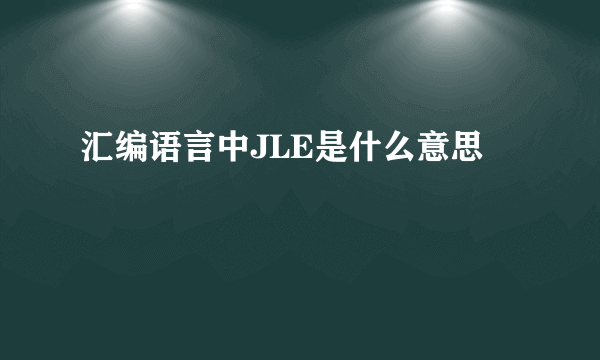 汇编语言中JLE是什么意思