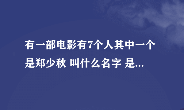 有一部电影有7个人其中一个是郑少秋 叫什么名字 是一部很老的片子！！！