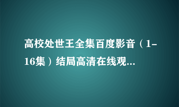 高校处世王全集百度影音（1-16集）结局高清在线观看地址？