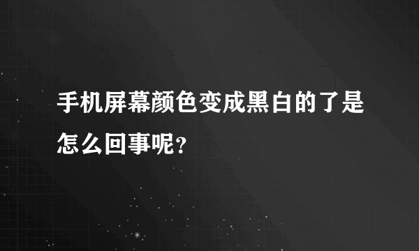 手机屏幕颜色变成黑白的了是怎么回事呢？