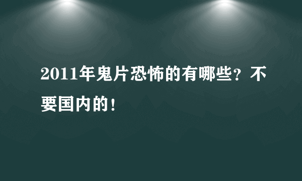 2011年鬼片恐怖的有哪些？不要国内的！