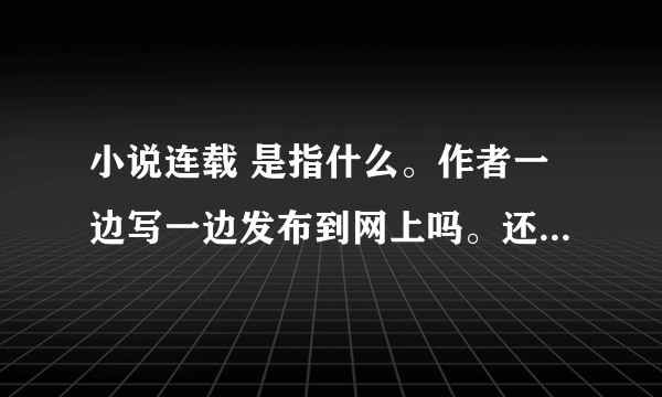 小说连载 是指什么。作者一边写一边发布到网上吗。还是已经写好了，然后每天发布一点？