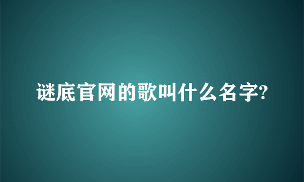 谜底官网的歌叫什么名字?