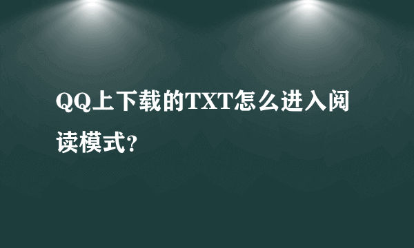 QQ上下载的TXT怎么进入阅读模式？