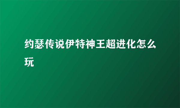 约瑟传说伊特神王超进化怎么玩