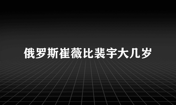 俄罗斯崔薇比裴宇大几岁