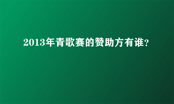 2013年青歌赛的赞助方有谁？