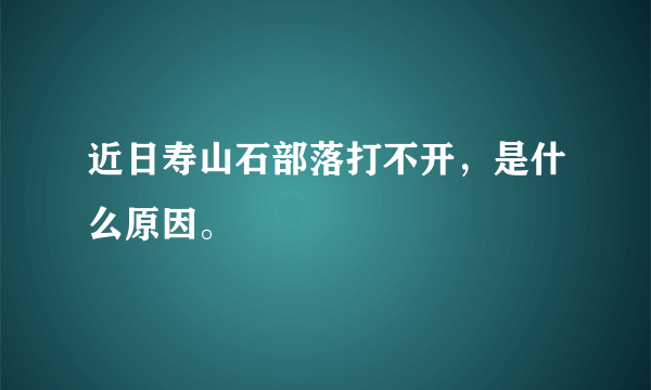 近日寿山石部落打不开，是什么原因。