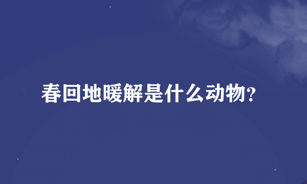 春回地暖解是什么动物？