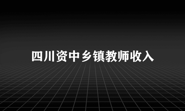 四川资中乡镇教师收入