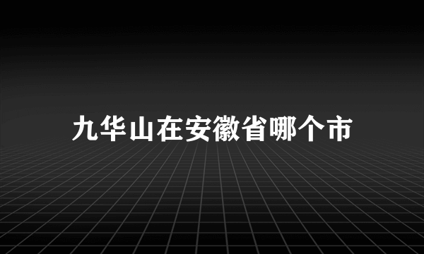 九华山在安徽省哪个市