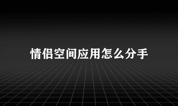 情侣空间应用怎么分手