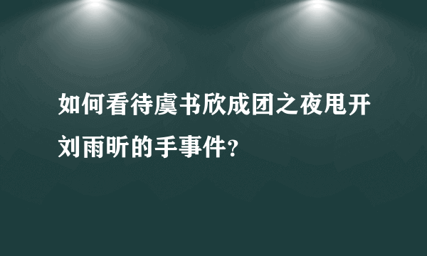 如何看待虞书欣成团之夜甩开刘雨昕的手事件？