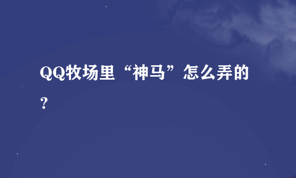 QQ牧场里“神马”怎么弄的？