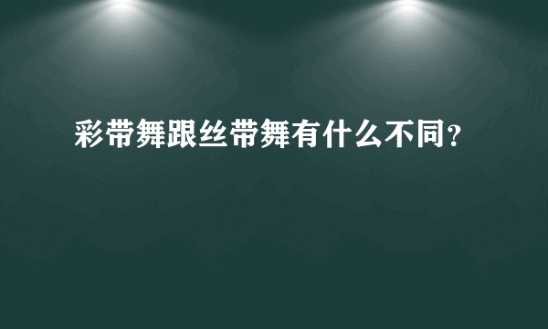 彩带舞跟丝带舞有什么不同？