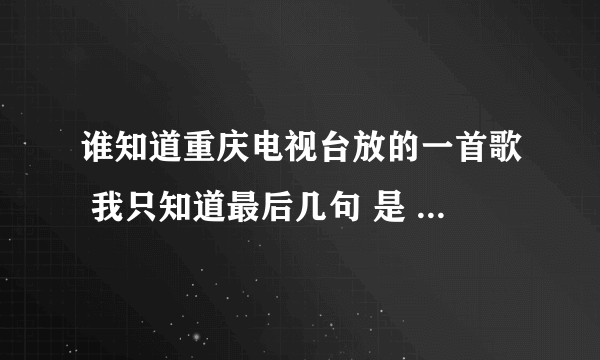 谁知道重庆电视台放的一首歌 我只知道最后几句 是 期待期待 亲亲对你说声 晚安 重庆