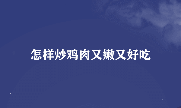 怎样炒鸡肉又嫩又好吃