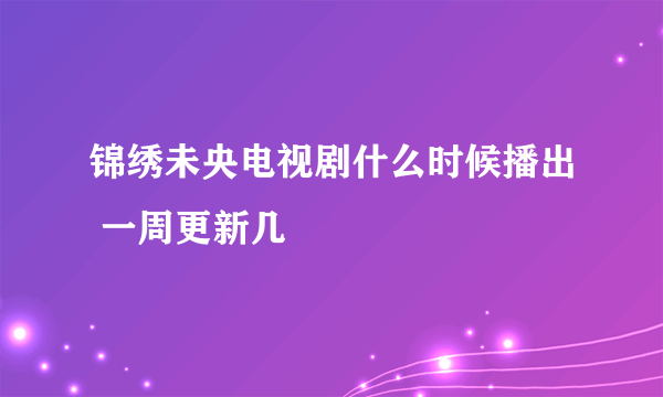 锦绣未央电视剧什么时候播出 一周更新几