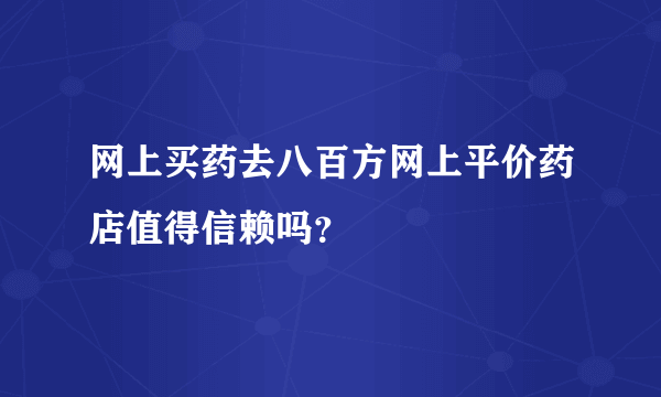 网上买药去八百方网上平价药店值得信赖吗？