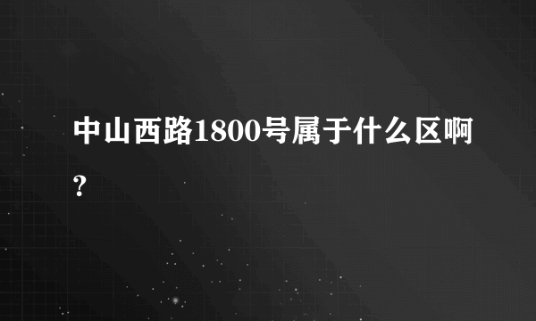 中山西路1800号属于什么区啊？