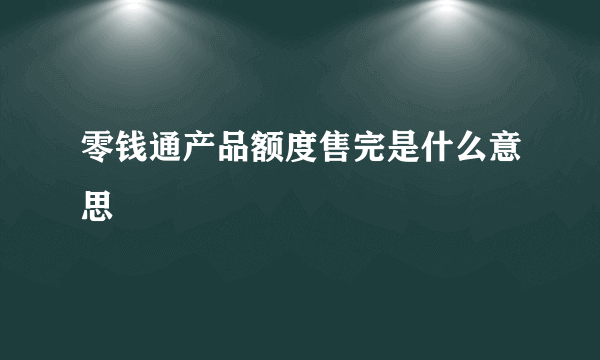 零钱通产品额度售完是什么意思