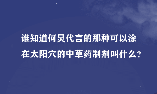 谁知道何炅代言的那种可以涂在太阳穴的中草药制剂叫什么？