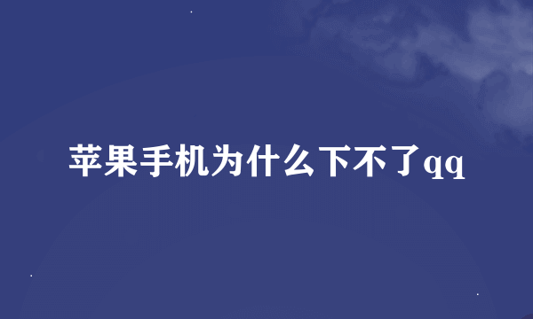 苹果手机为什么下不了qq