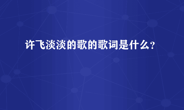 许飞淡淡的歌的歌词是什么？