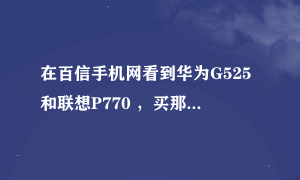 在百信手机网看到华为G525和联想P770 ，买那个更好呢？