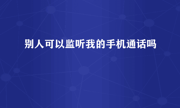 别人可以监听我的手机通话吗