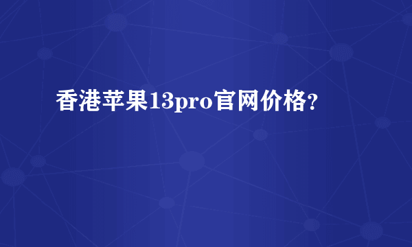 香港苹果13pro官网价格？