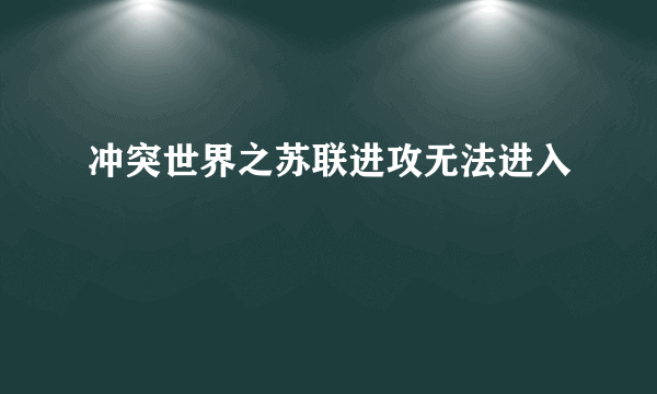 冲突世界之苏联进攻无法进入