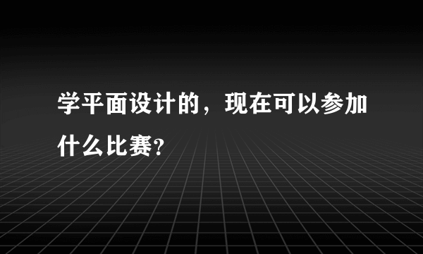 学平面设计的，现在可以参加什么比赛？