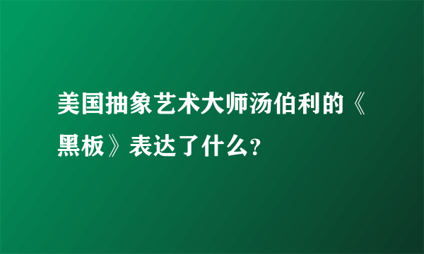 美国抽象艺术大师汤伯利的《黑板》表达了什么？