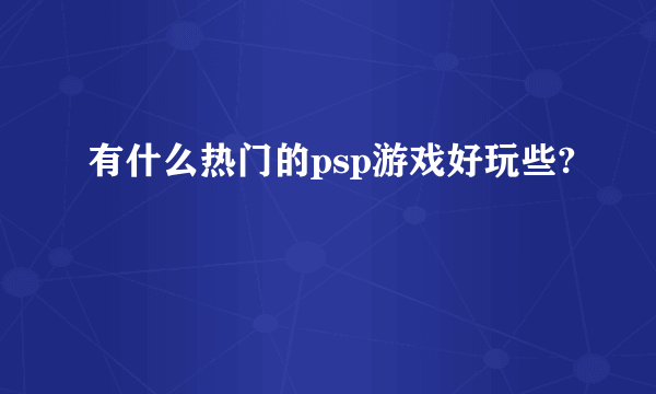 有什么热门的psp游戏好玩些?