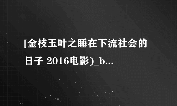 [金枝玉叶之睡在下流社会的日子 2016电影)_bt720P迅雷种子]下载地址