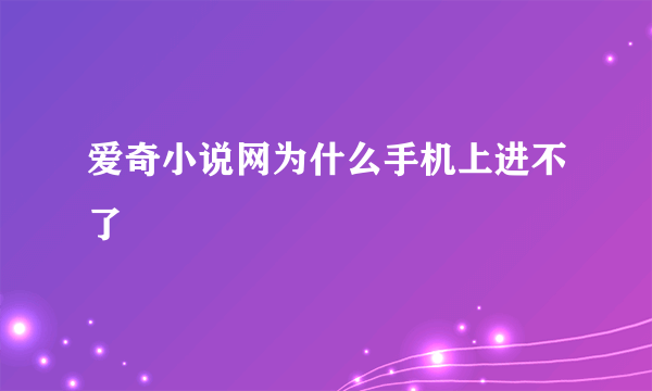 爱奇小说网为什么手机上进不了