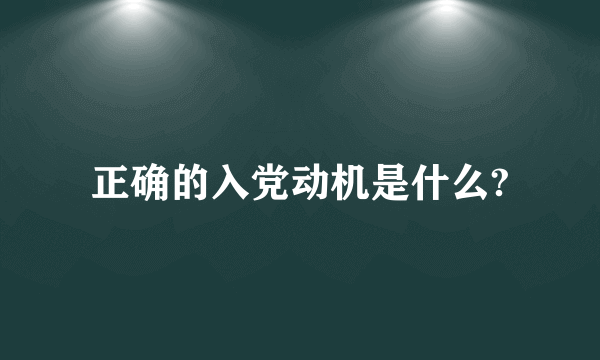 正确的入党动机是什么?