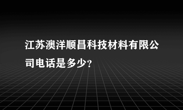 江苏澳洋顺昌科技材料有限公司电话是多少？