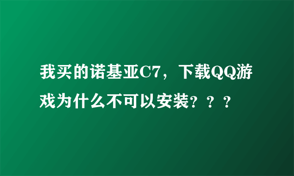 我买的诺基亚C7，下载QQ游戏为什么不可以安装？？？