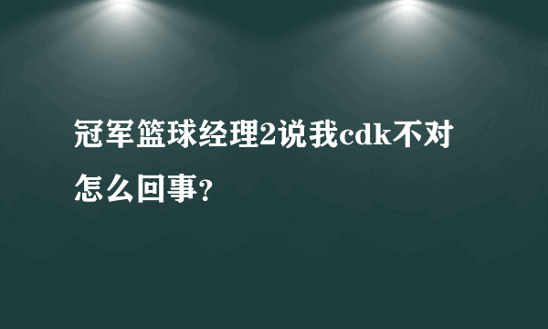 冠军篮球经理2说我cdk不对怎么回事？