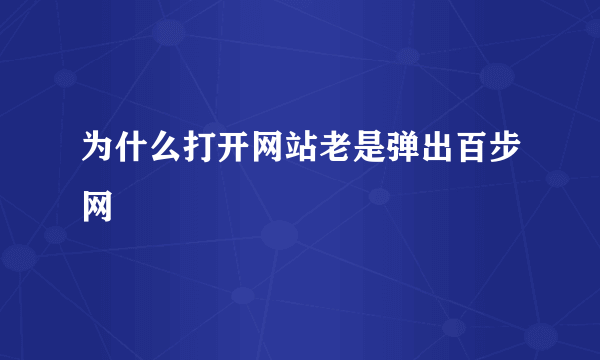 为什么打开网站老是弹出百步网