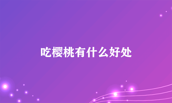 吃樱桃有什么好处