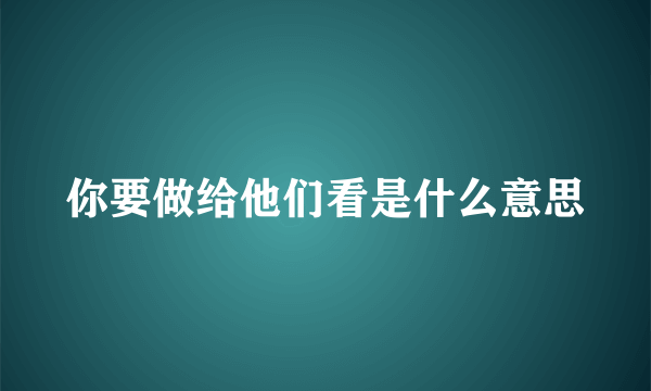 你要做给他们看是什么意思