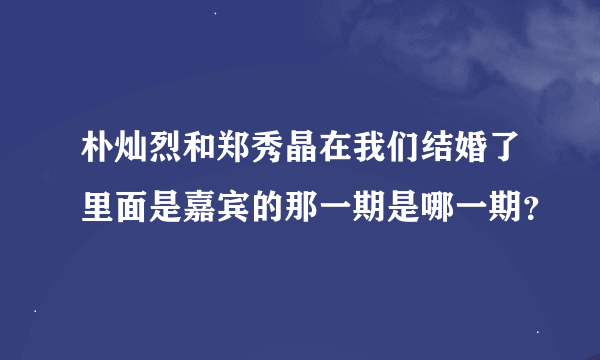 朴灿烈和郑秀晶在我们结婚了里面是嘉宾的那一期是哪一期？