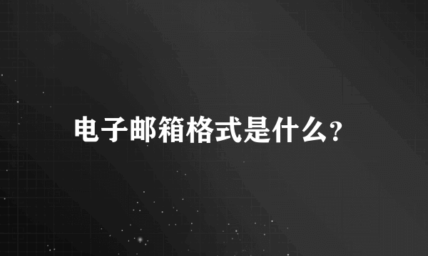 电子邮箱格式是什么？