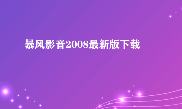 暴风影音2008最新版下载