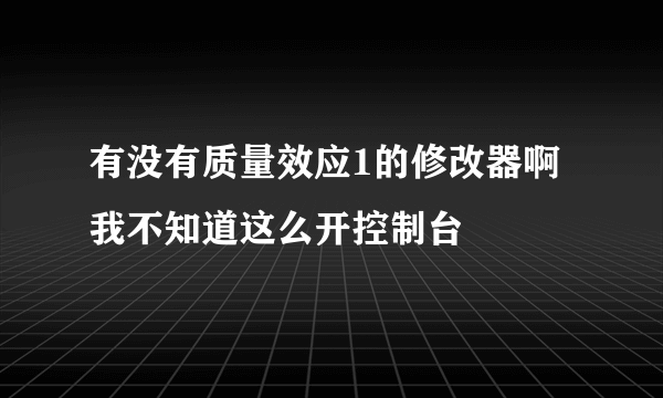 有没有质量效应1的修改器啊 我不知道这么开控制台