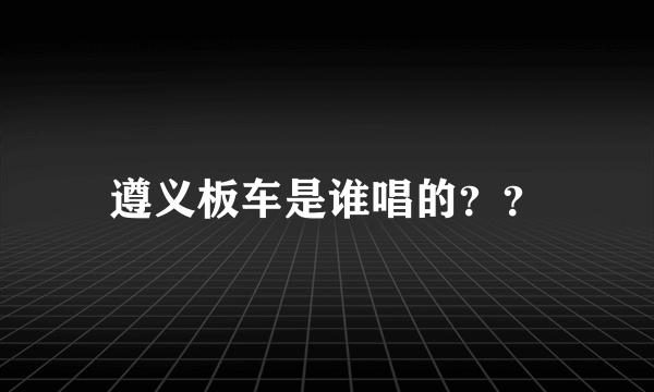 遵义板车是谁唱的？？