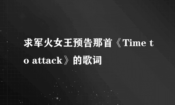 求军火女王预告那首《Time to attack》的歌词